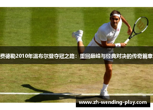 费德勒2010年温布尔登夺冠之路：重回巅峰与经典对决的传奇篇章