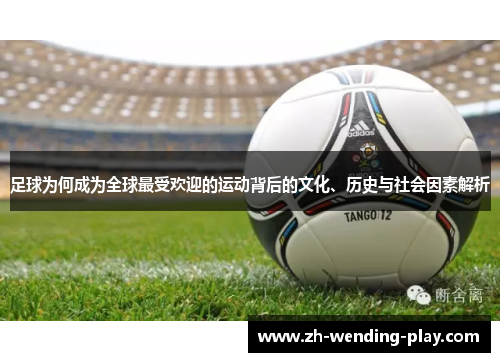 足球为何成为全球最受欢迎的运动背后的文化、历史与社会因素解析